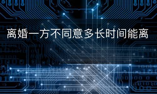 离婚一方不同意多长时间能离