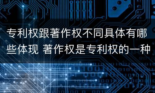 专利权跟著作权不同具体有哪些体现 著作权是专利权的一种吗