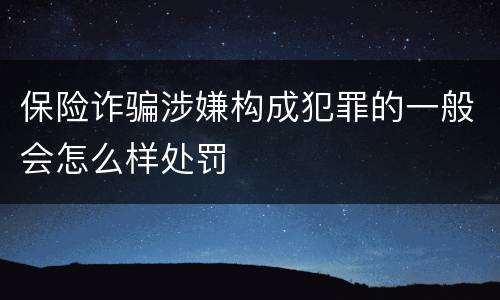 保险诈骗涉嫌构成犯罪的一般会怎么样处罚