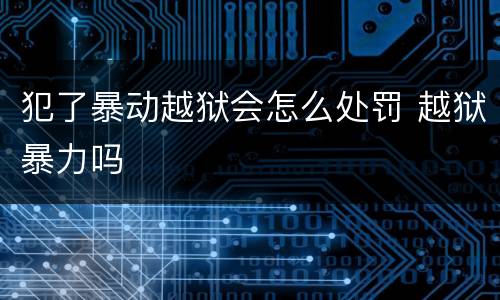 犯了暴动越狱会怎么处罚 越狱暴力吗