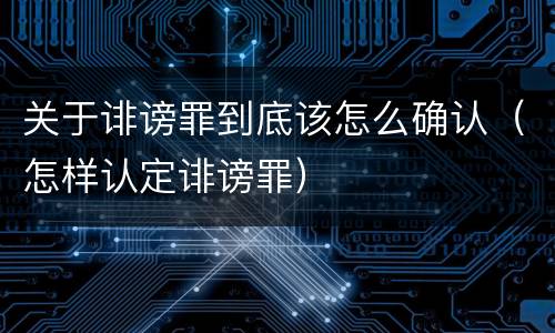 关于诽谤罪到底该怎么确认（怎样认定诽谤罪）