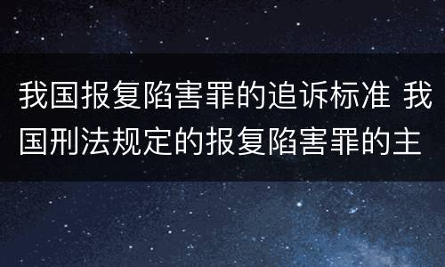 我国报复陷害罪的追诉标准 我国刑法规定的报复陷害罪的主体是