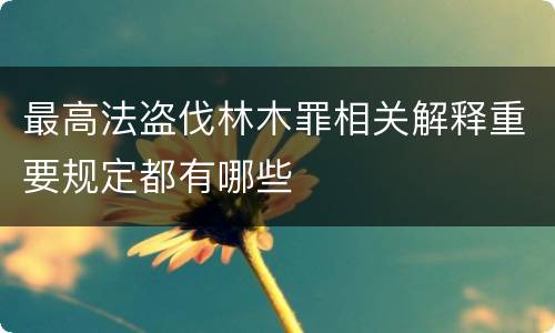 最高法盗伐林木罪相关解释重要规定都有哪些