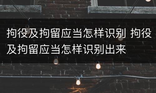 拘役及拘留应当怎样识别 拘役及拘留应当怎样识别出来