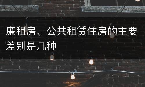 廉租房、公共租赁住房的主要差别是几种