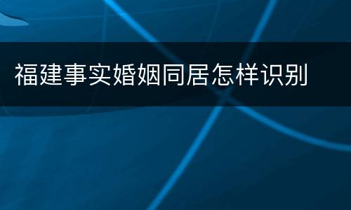 福建事实婚姻同居怎样识别