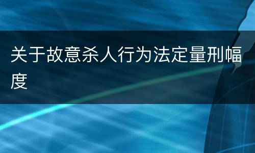 关于故意杀人行为法定量刑幅度