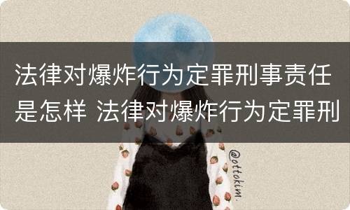 法律对爆炸行为定罪刑事责任是怎样 法律对爆炸行为定罪刑事责任是怎样认定的