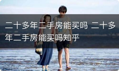 二十多年二手房能买吗 二十多年二手房能买吗知乎