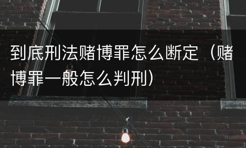 到底刑法赌博罪怎么断定（赌博罪一般怎么判刑）