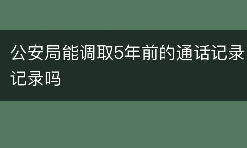 公安局能调取5年前的通话记录记录吗