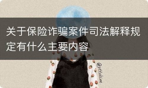 关于保险诈骗案件司法解释规定有什么主要内容