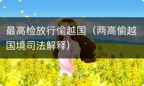 最高检放行偷越国（两高偷越国境司法解释）