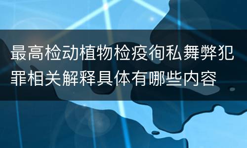 最高检动植物检疫徇私舞弊犯罪相关解释具体有哪些内容