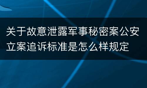 关于故意泄露军事秘密案公安立案追诉标准是怎么样规定