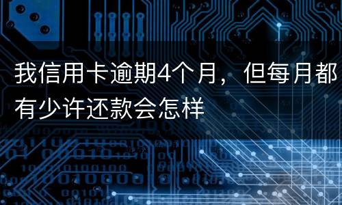 我信用卡逾期4个月，但每月都有少许还款会怎样
