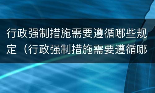行政强制措施需要遵循哪些规定（行政强制措施需要遵循哪些规定和程序）