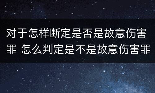 对于怎样断定是否是故意伤害罪 怎么判定是不是故意伤害罪
