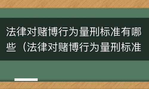 法律对赌博行为量刑标准有哪些（法律对赌博行为量刑标准有哪些条款）
