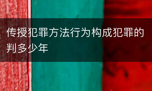 传授犯罪方法行为构成犯罪的判多少年