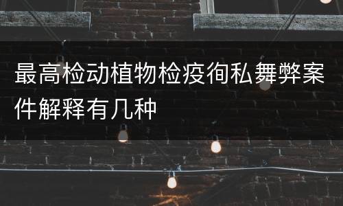 最高检动植物检疫徇私舞弊案件解释有几种