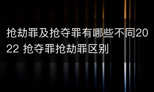 抢劫罪及抢夺罪有哪些不同2022 抢夺罪抢劫罪区别