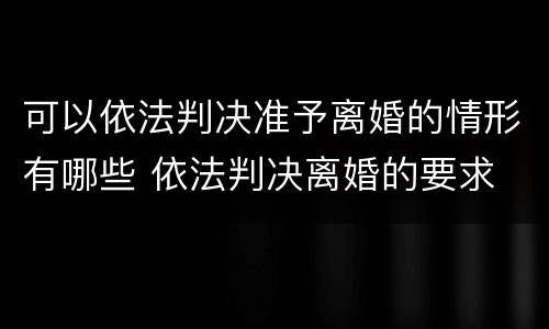 可以依法判决准予离婚的情形有哪些 依法判决离婚的要求