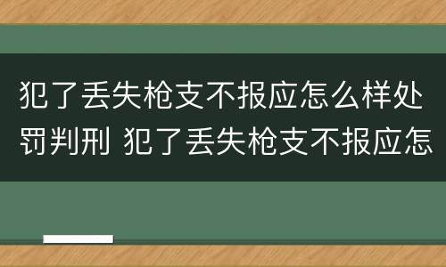 犯了丢失枪支不报应怎么样处罚判刑 犯了丢失枪支不报应怎么样处罚判刑多少年