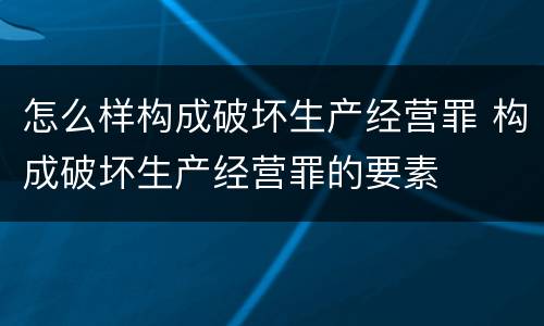 怎么样构成破坏生产经营罪 构成破坏生产经营罪的要素