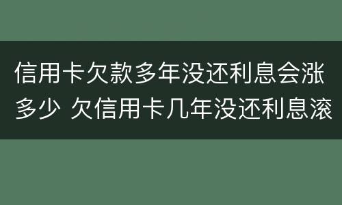 信用卡欠款多年没还利息会涨多少 欠信用卡几年没还利息滚到十几万