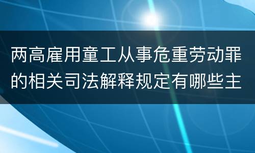 两高雇用童工从事危重劳动罪的相关司法解释规定有哪些主要内容