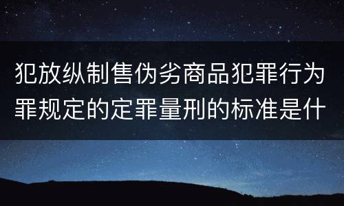 犯放纵制售伪劣商品犯罪行为罪规定的定罪量刑的标准是什么样的