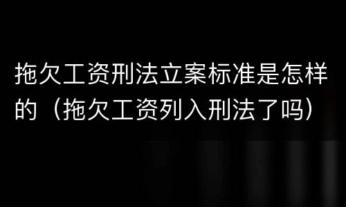 拖欠工资刑法立案标准是怎样的（拖欠工资列入刑法了吗）