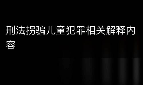 刑法拐骗儿童犯罪相关解释内容