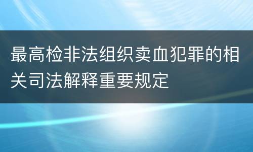 最高检非法组织卖血犯罪的相关司法解释重要规定