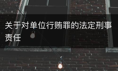 关于对单位行贿罪的法定刑事责任