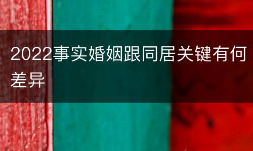 2022事实婚姻跟同居关键有何差异