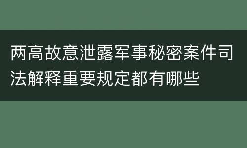 两高故意泄露军事秘密案件司法解释重要规定都有哪些