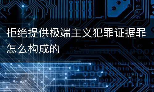 拒绝提供极端主义犯罪证据罪怎么构成的