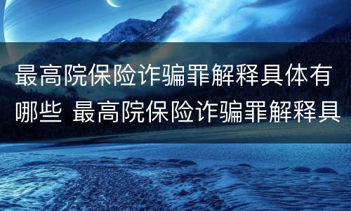 最高院保险诈骗罪解释具体有哪些 最高院保险诈骗罪解释具体有哪些规定