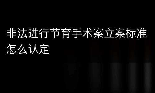 非法进行节育手术案立案标准怎么认定