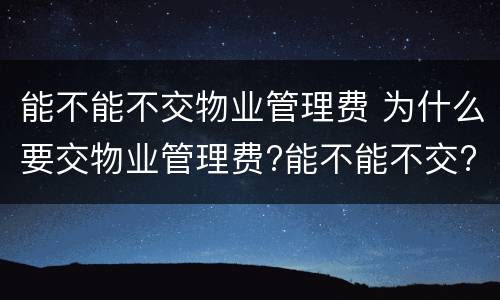能不能不交物业管理费 为什么要交物业管理费?能不能不交?