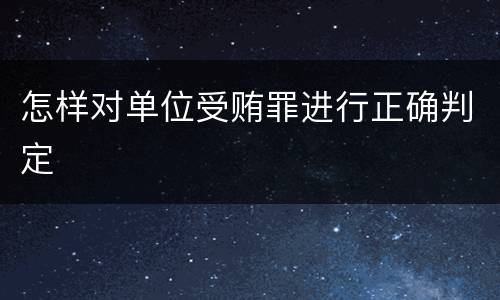 怎样对单位受贿罪进行正确判定