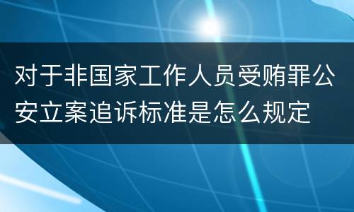 对于非国家工作人员受贿罪公安立案追诉标准是怎么规定