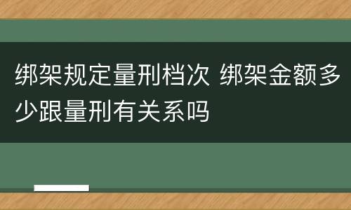 绑架规定量刑档次 绑架金额多少跟量刑有关系吗