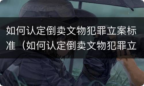 如何认定倒卖文物犯罪立案标准（如何认定倒卖文物犯罪立案标准司法解释）