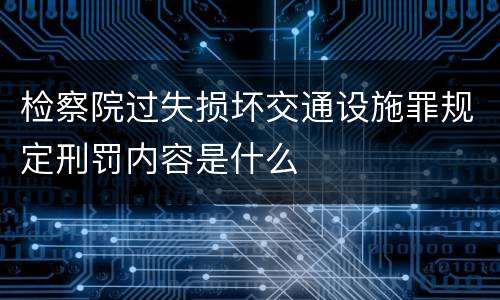 检察院过失损坏交通设施罪规定刑罚内容是什么
