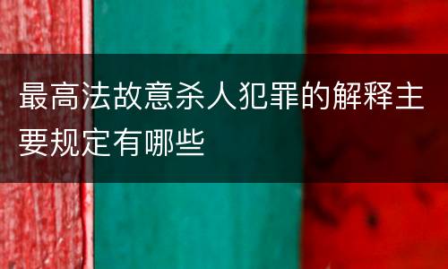 最高法故意杀人犯罪的解释主要规定有哪些