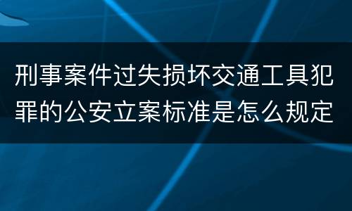 刑事案件过失损坏交通工具犯罪的公安立案标准是怎么规定