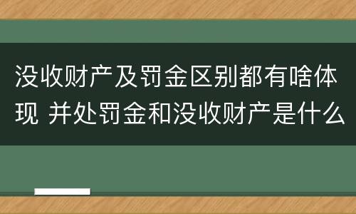 没收财产及罚金区别都有啥体现 并处罚金和没收财产是什么意思